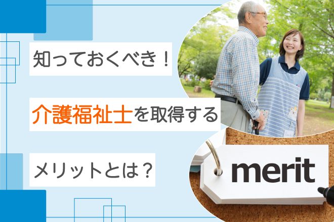 知っておくべき 介護福祉士を取得するメリットとは