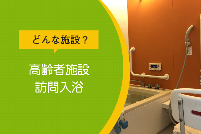どんな施設？高齢者施設　訪問入浴