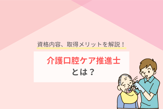 介護口腔ケア推進士とは 資格内容 取得メリットを解説