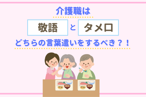 介護職は敬語とタメ口どちらの言葉遣いをする