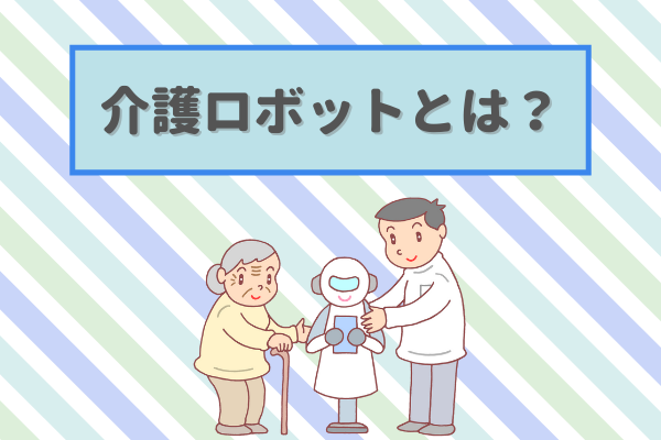 介護ロボットが注目される理由とは？種類や導入のメリットもご紹介