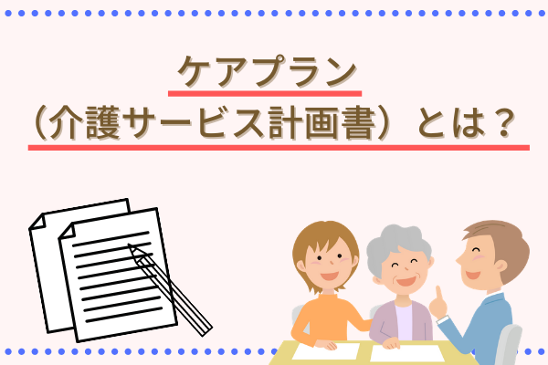 ケアプランの作成方法とは？作成の流れ・記入例・ポイントもご紹介！