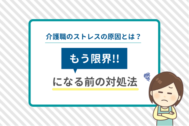 介護職のストレスの原因とは？もう限界!になる前の対処法