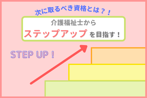 次に取るべき資格とは？！介護福祉士からステップアップを目指す！
